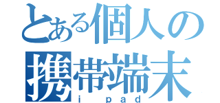 とある個人の携帯端末（ｉ ｐａｄ）