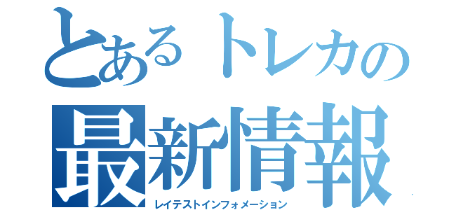 とあるトレカの最新情報（レイテストインフォメーション）