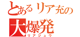 とあるリア充の大爆発（リアジュウ）