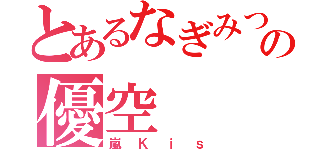 とあるなぎみつ神担の優空（嵐Ｋｉｓ）