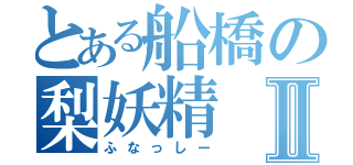 とある船橋の梨妖精Ⅱ（ふなっしー）