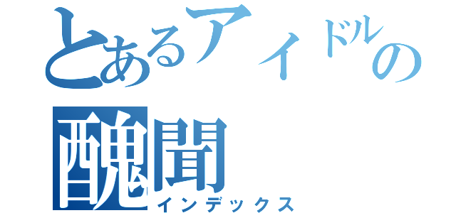 とあるアイドルの醜聞（インデックス）