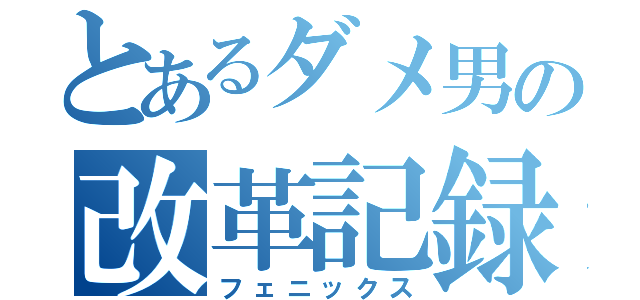 とあるダメ男の改革記録（フェニックス）