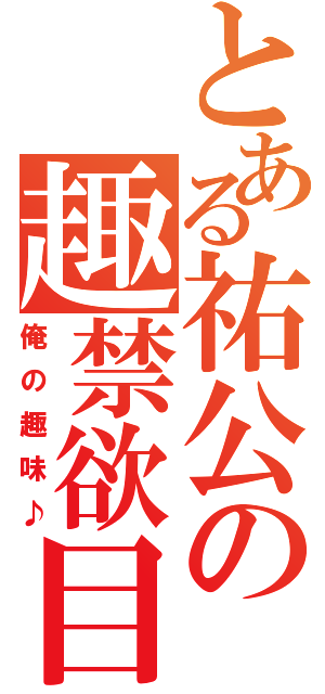 とある祐公の趣禁欲目録（俺の趣味♪）