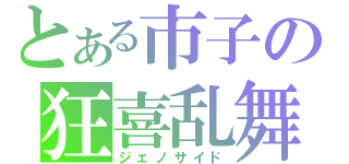 とある市子の狂喜乱舞（ジェノサイド）