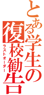 とある学生の復校勧告Ⅱ（ラストオーダー）