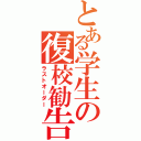 とある学生の復校勧告Ⅱ（ラストオーダー）