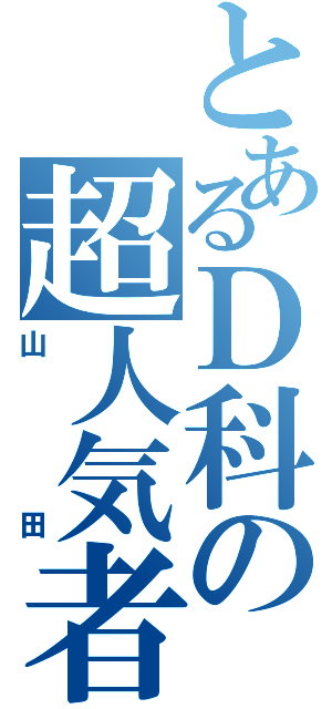 とあるＤ科の超人気者（山田）