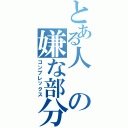 とある人の嫌な部分（コンプレックス）