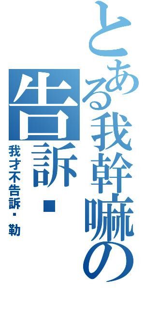 とある我幹嘛の告訴你（我才不告訴你勒）