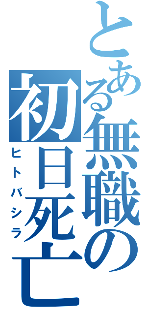 とある無職の初日死亡（ヒトバシラ）