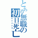 とある無職の初日死亡（ヒトバシラ）