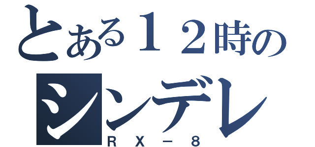 とある１２時のシンデレラ（ＲＸ－８）