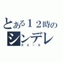 とある１２時のシンデレラ（ＲＸ－８）