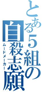 とある５組の自殺志願（ムードメーカー）