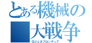 とある機械の 大戦争（Ｇジェネフロンティア）