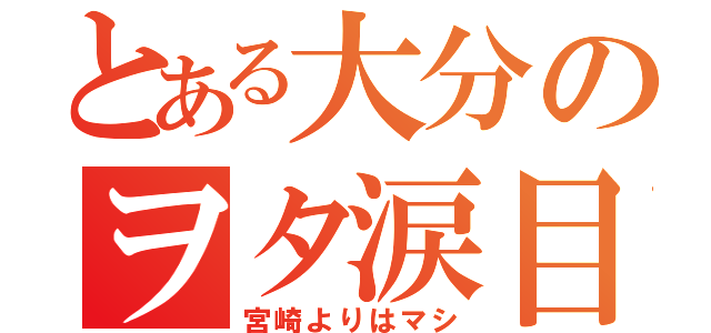 とある大分のヲタ涙目（宮崎よりはマシ）