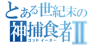 とある世紀末の神捕食者Ⅱ（ゴッドイーター）