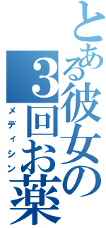 とある彼女の３回お薬（メディシン）