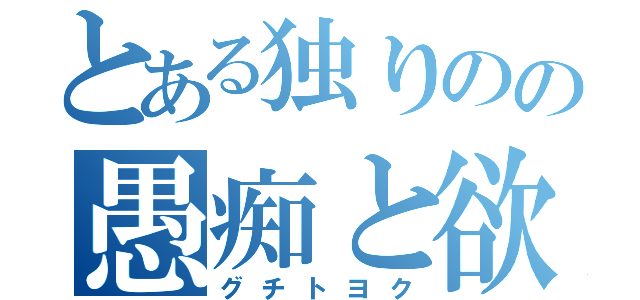 とある独りのの愚痴と欲（グチトヨク）