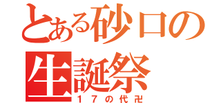 とある砂口の生誕祭（１７の代卍）