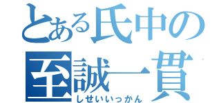 とある氏中の至誠一貫（しせいいっかん）