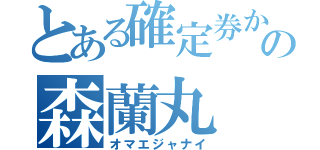 とある確定券からの森蘭丸（オマエジャナイ）