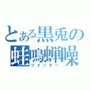 とある黒兎の蛙鳴蝉噪（ツイッター）