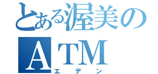 とある渥美のＡＴＭ（エデン）