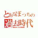 とあるぼっちの過去時代（毎日ぼっちの修達君）