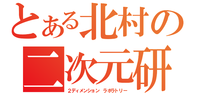 とある北村の二次元研究所（２ディメンション　ラボラトリー）