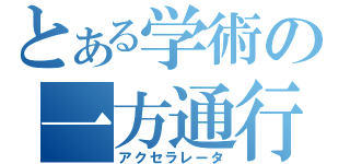 とある学術の一方通行（アクセラレータ）