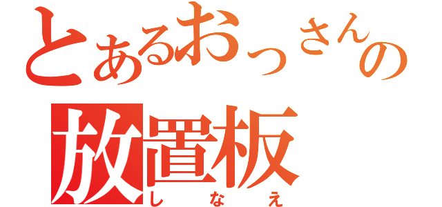 とあるおっさんの放置板（しなえ）