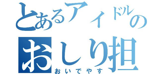 とあるアイドルのおしり担（おいでやす）