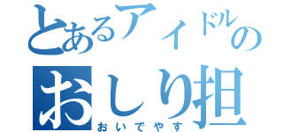 とあるアイドルのおしり担（おいでやす）