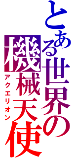 とある世界の機械天使（アクエリオン）