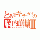 とあるキチガイの脳内崩壊Ⅱ（チートヘッド）