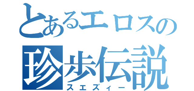 とあるエロスの珍歩伝説（スエズィー）