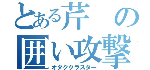 とある芹の囲い攻撃（オタククラスター）