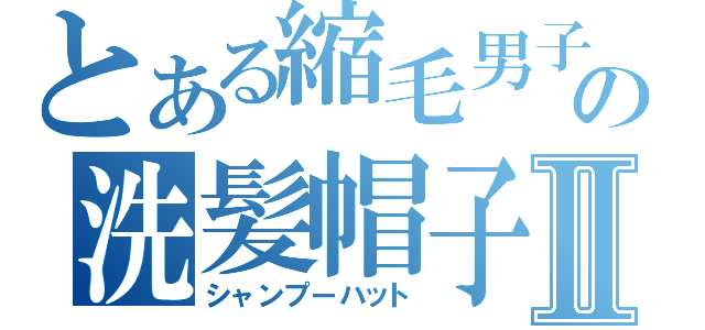 とある縮毛男子の洗髪帽子Ⅱ（シャンプーハット）