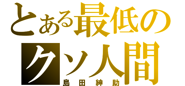 とある最低のクソ人間（島田紳助）