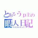 とあるうｐ主の暇人日記（ラクガキチョウ）