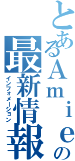 とあるＡｍｉｅの最新情報（インフォメーション）