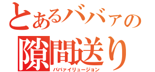 とあるババァの隙間送り（ババァイリュージョン）