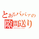 とあるババァの隙間送り（ババァイリュージョン）