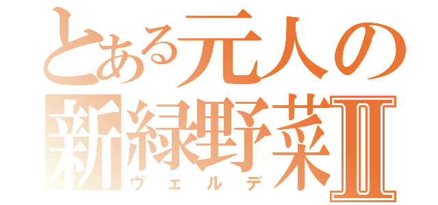 とある元人の新緑野菜Ⅱ（ヴェルデ）