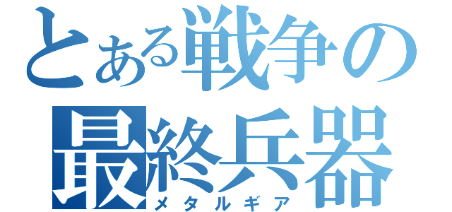 とある戦争の最終兵器（メタルギア）