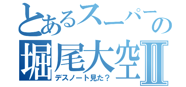 とあるスーパーの堀尾大空Ⅱ（デスノート見た？）