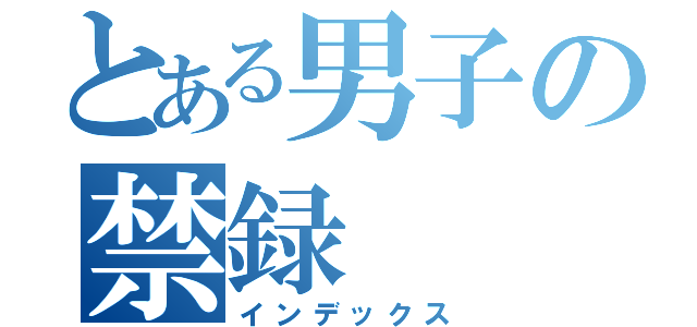 とある男子の禁録（インデックス）