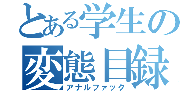 とある学生の変態目録（アナルファック）